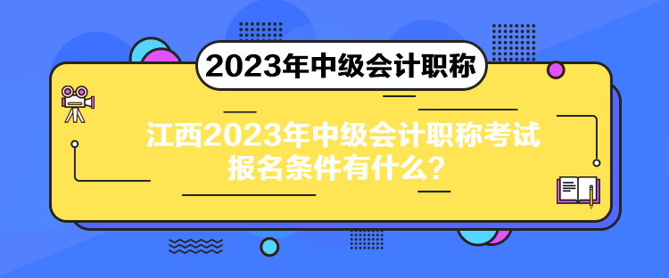 江西2023年中級(jí)會(huì)計(jì)職稱(chēng)考試報(bào)名條件有什么？