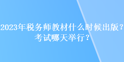 2023年稅務師教材什么時候出版？考試哪天舉行？