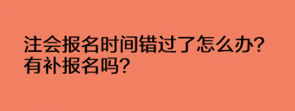 注會報名時間錯過了怎么辦？有補(bǔ)報名嗎？