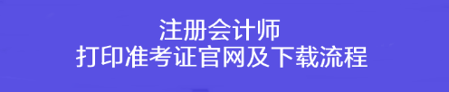 注冊會計師打印準(zhǔn)考證官網(wǎng)及下載流程！