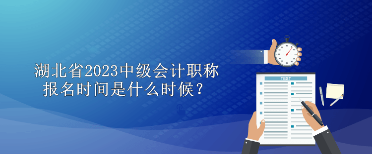 湖北省2023中級會計職稱報名時間是什么時候？