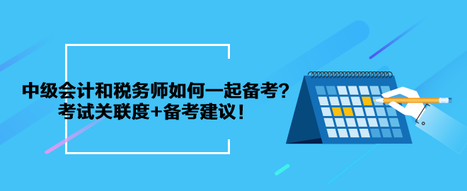 中級會計和稅務(wù)師如何一起備考？考試關(guān)聯(lián)度+備考建議！