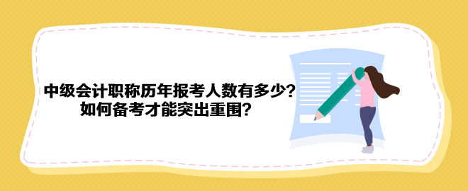 中級會計職稱歷年報考人數(shù)有多少？如何備考才能突出重圍？