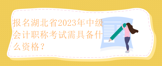 報(bào)名湖北省2023年中級會計(jì)職稱考試需具備什么資格？