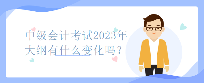 中級會計考試2023年大綱有什么變化嗎？