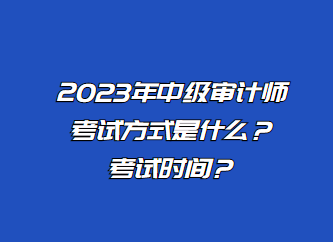 2023年中級(jí)審計(jì)師考試方式是什么？考試時(shí)間？