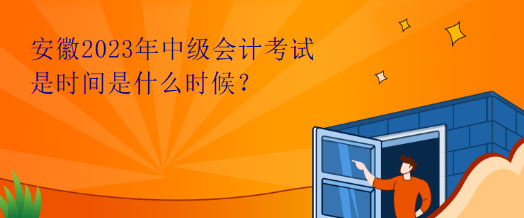 安徽2023年中級(jí)會(huì)計(jì)考試是時(shí)間是什么時(shí)候？