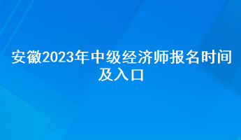 安徽2023年中級(jí)經(jīng)濟(jì)師報(bào)名時(shí)間及入口