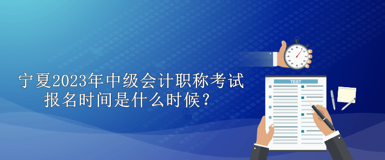 寧夏2023年中級會計職稱考試報名時間是什么時候？