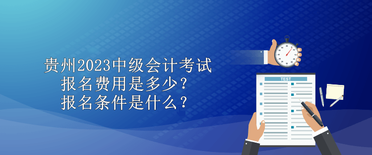 貴州2023中級(jí)會(huì)計(jì)考試報(bào)名費(fèi)用是多少？報(bào)名條件是什么？