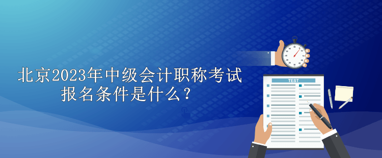 北京2023年中級會計(jì)職稱考試報(bào)名條件是什么？