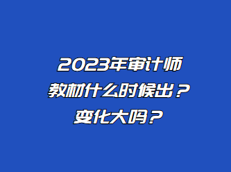 2023年審計(jì)師教材什么時候出？變化大嗎？