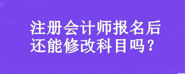 注冊(cè)會(huì)計(jì)師報(bào)名后還能修改科目嗎？