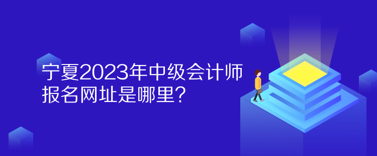 寧夏2023年中級(jí)會(huì)計(jì)師報(bào)名網(wǎng)址是哪里？