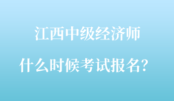 江西中級經(jīng)濟師什么時候考試報名？