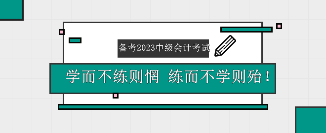 備考2023中級會計考試——學(xué)而不練則惘 練而不學(xué)則殆！