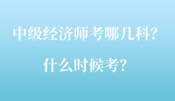 中級經(jīng)濟師考哪幾科？什么時候考？