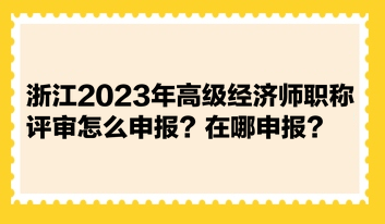 浙江2023年高級經(jīng)濟師職稱評審怎么申報？在哪申報？