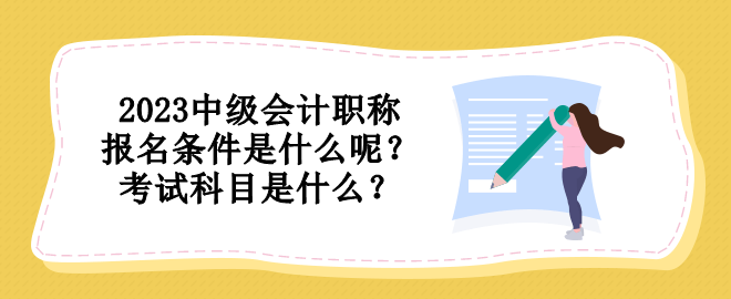 2023中級會計職稱報名條件是什么呢？考試科目是什么？