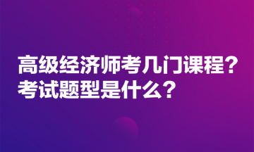 高級(jí)經(jīng)濟(jì)師考幾門課程？考試題型是什么？