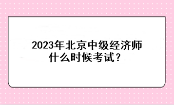 2023年北京中級經(jīng)濟(jì)師什么時候考試？