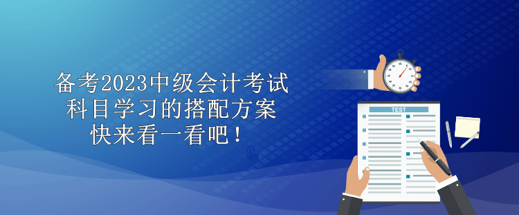 備考2023中級(jí)會(huì)計(jì)考試 科目學(xué)習(xí)的搭配方案 快來(lái)看一看吧！