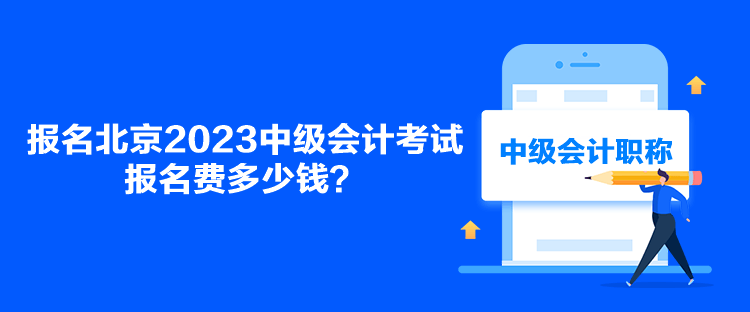 報名北京2023中級會計考試報名費多少錢？