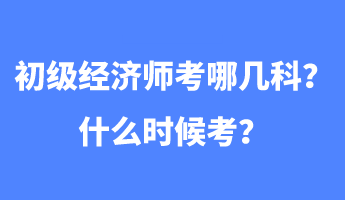 初級(jí)經(jīng)濟(jì)師考哪幾科？什么時(shí)候考？