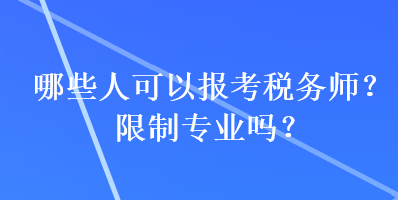 哪些人可以報考稅務師？限制專業(yè)嗎？