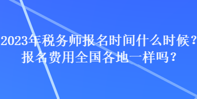 2023年稅務(wù)師報名時間什么時候？報名費用全國各地一樣嗎？