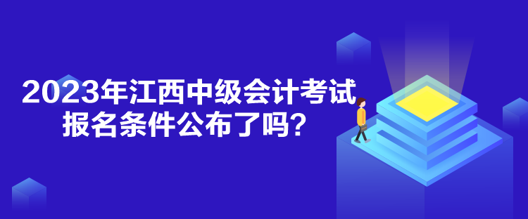 2023年江西中級會計考試報名條件公布了嗎？