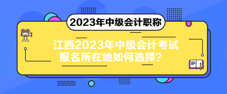 江西2023年中級會計考試報名所在地如何選擇？