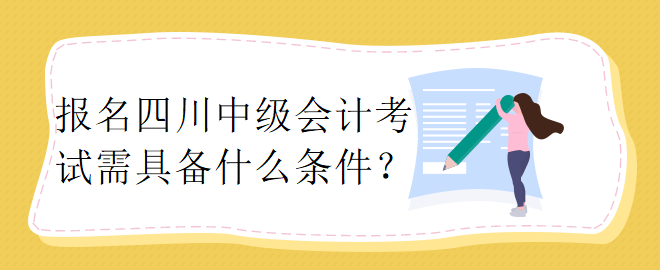 報(bào)名四川中級(jí)會(huì)計(jì)考試需具備什么條件？