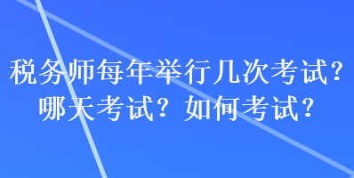 稅務(wù)師每年舉行幾次考試？哪天考試？如何考試？