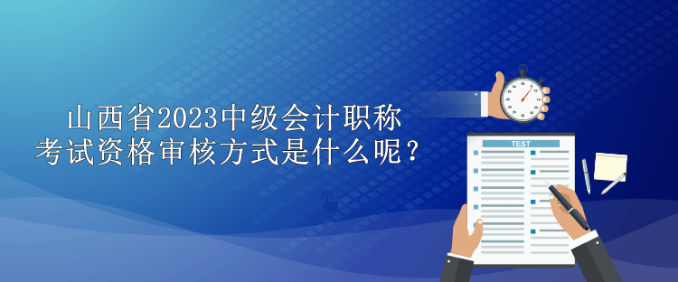 山西省2023中級會計職稱考試資格審核方式是什么呢？