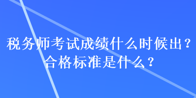 稅務(wù)師考試成績(jī)什么時(shí)候出？合格標(biāo)準(zhǔn)是什么？