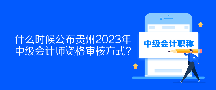 什么時(shí)候公布貴州2023年中級(jí)會(huì)計(jì)師資格審核方式？