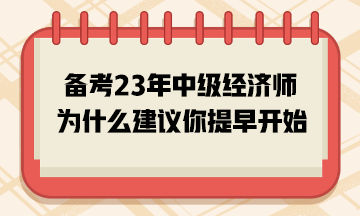 備考2023年中級(jí)經(jīng)濟(jì)師，為什么建議你提早開始？