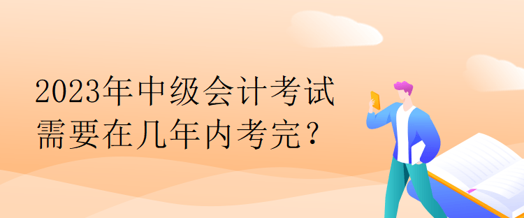 2023年中級會計考試需要在幾年內考完？