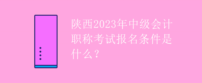 陜西2023年中級(jí)會(huì)計(jì)職稱考試報(bào)名條件是什么？