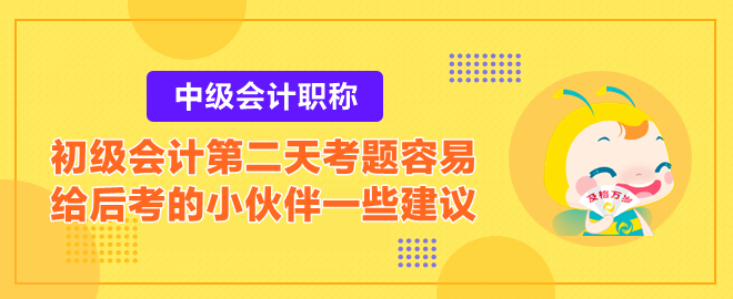 2023初級會計第二天考題容易？給后考的小伙伴一些建議！