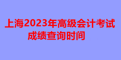 上海2023年高級(jí)會(huì)計(jì)考試成績查詢時(shí)間