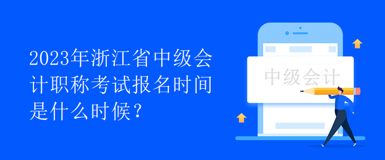 2023年浙江省中級會計職稱考試報名時間是什么時候？