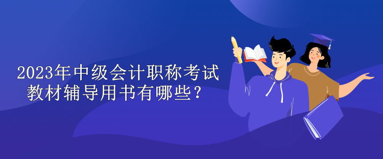 2023年中級會計職稱考試教材輔導(dǎo)用書有哪些？