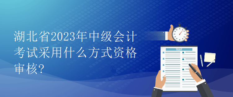 湖北省2023年中級(jí)會(huì)計(jì)考試采用什么方式資格審核?