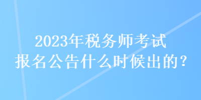 2023年稅務(wù)師考試報(bào)名公告什么時(shí)候出的？