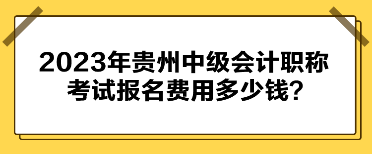 2023年貴州中級會計職稱考試報名費用多少錢？