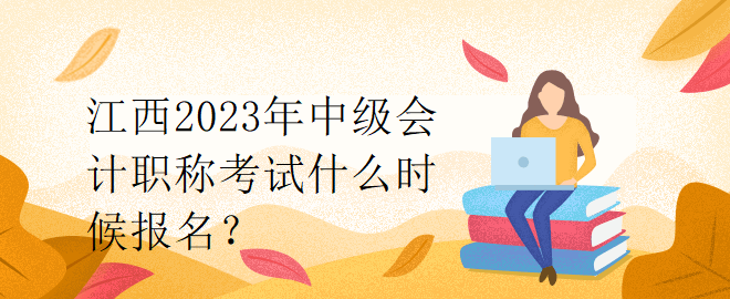 江西2023年中級會計職稱考試什么時候報名？