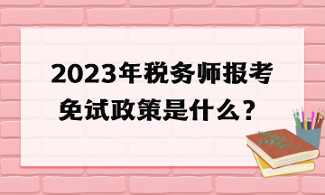 2023年稅務(wù)師報考免試政策是什么？