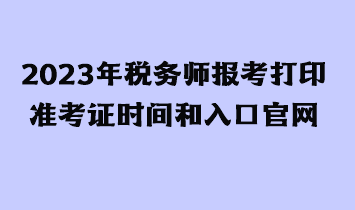 2023年稅務(wù)師報考打印準(zhǔn)考證時間和入口官網(wǎng)